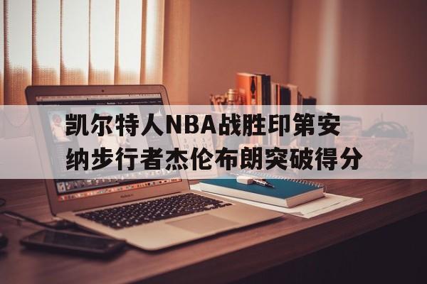 凯尔特人NBA战胜印第安纳步行者杰伦布朗突破得分(凯尔特人allen)